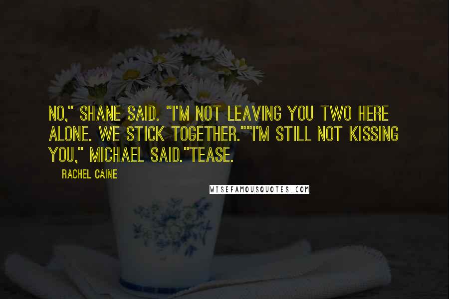 Rachel Caine Quotes: No," Shane said. "I'm not leaving you two here alone. We stick together.""I'm still not kissing you," Michael said."Tease.