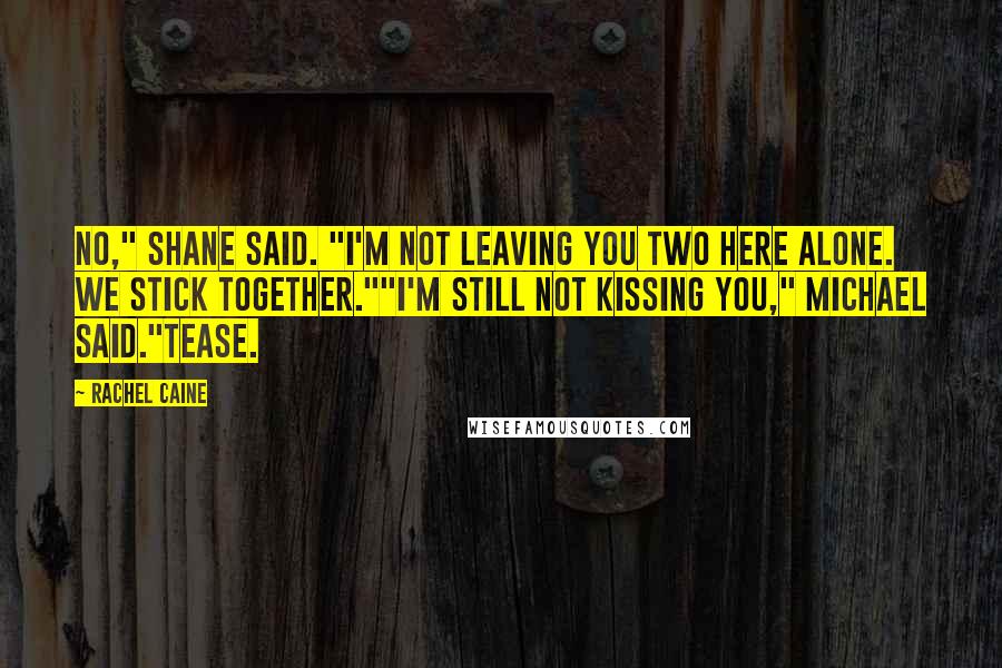 Rachel Caine Quotes: No," Shane said. "I'm not leaving you two here alone. We stick together.""I'm still not kissing you," Michael said."Tease.