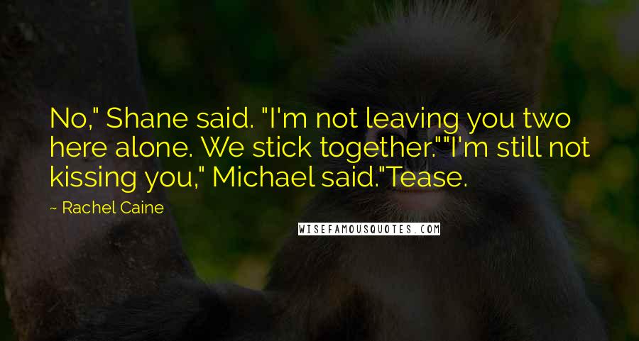 Rachel Caine Quotes: No," Shane said. "I'm not leaving you two here alone. We stick together.""I'm still not kissing you," Michael said."Tease.