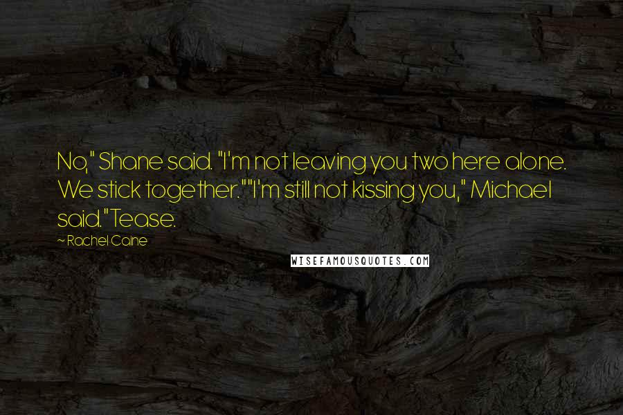 Rachel Caine Quotes: No," Shane said. "I'm not leaving you two here alone. We stick together.""I'm still not kissing you," Michael said."Tease.