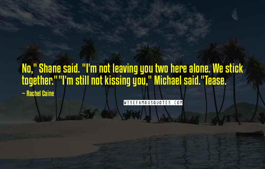 Rachel Caine Quotes: No," Shane said. "I'm not leaving you two here alone. We stick together.""I'm still not kissing you," Michael said."Tease.