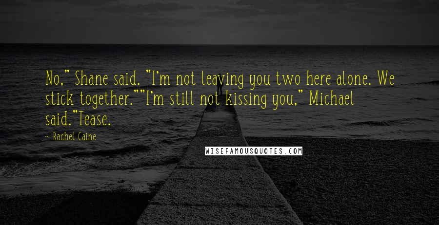 Rachel Caine Quotes: No," Shane said. "I'm not leaving you two here alone. We stick together.""I'm still not kissing you," Michael said."Tease.