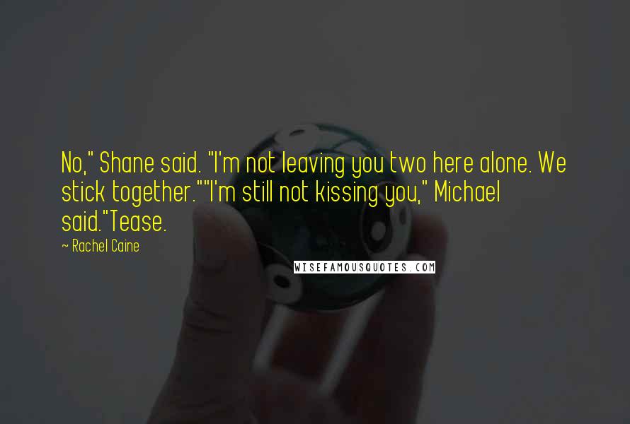 Rachel Caine Quotes: No," Shane said. "I'm not leaving you two here alone. We stick together.""I'm still not kissing you," Michael said."Tease.