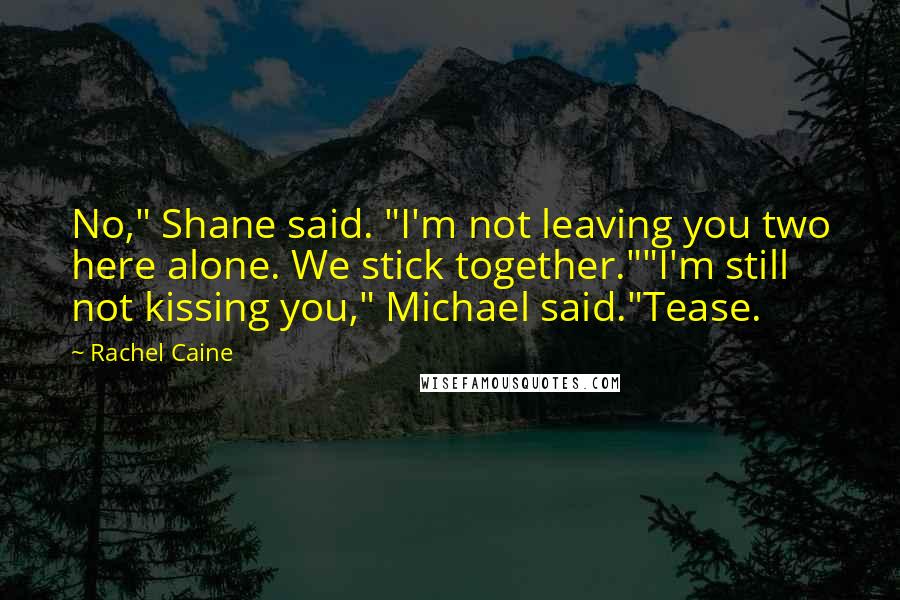 Rachel Caine Quotes: No," Shane said. "I'm not leaving you two here alone. We stick together.""I'm still not kissing you," Michael said."Tease.