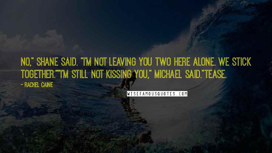 Rachel Caine Quotes: No," Shane said. "I'm not leaving you two here alone. We stick together.""I'm still not kissing you," Michael said."Tease.