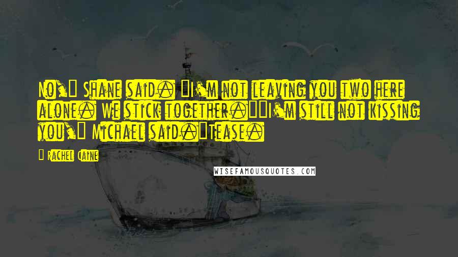 Rachel Caine Quotes: No," Shane said. "I'm not leaving you two here alone. We stick together.""I'm still not kissing you," Michael said."Tease.