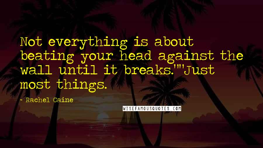 Rachel Caine Quotes: Not everything is about beating your head against the wall until it breaks.""Just most things.