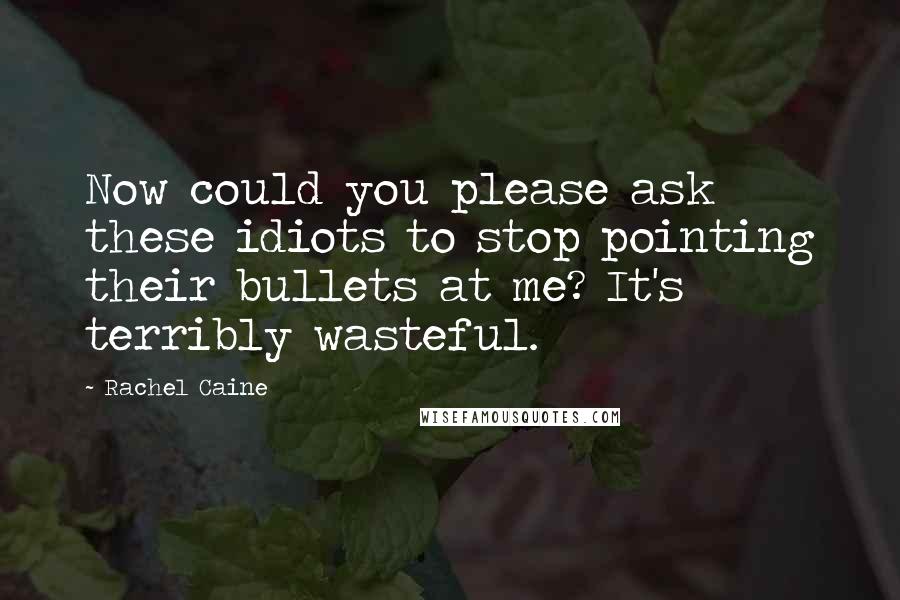 Rachel Caine Quotes: Now could you please ask these idiots to stop pointing their bullets at me? It's terribly wasteful.