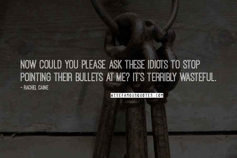 Rachel Caine Quotes: Now could you please ask these idiots to stop pointing their bullets at me? It's terribly wasteful.