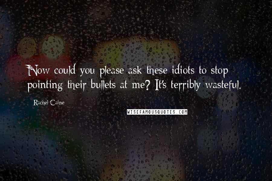 Rachel Caine Quotes: Now could you please ask these idiots to stop pointing their bullets at me? It's terribly wasteful.