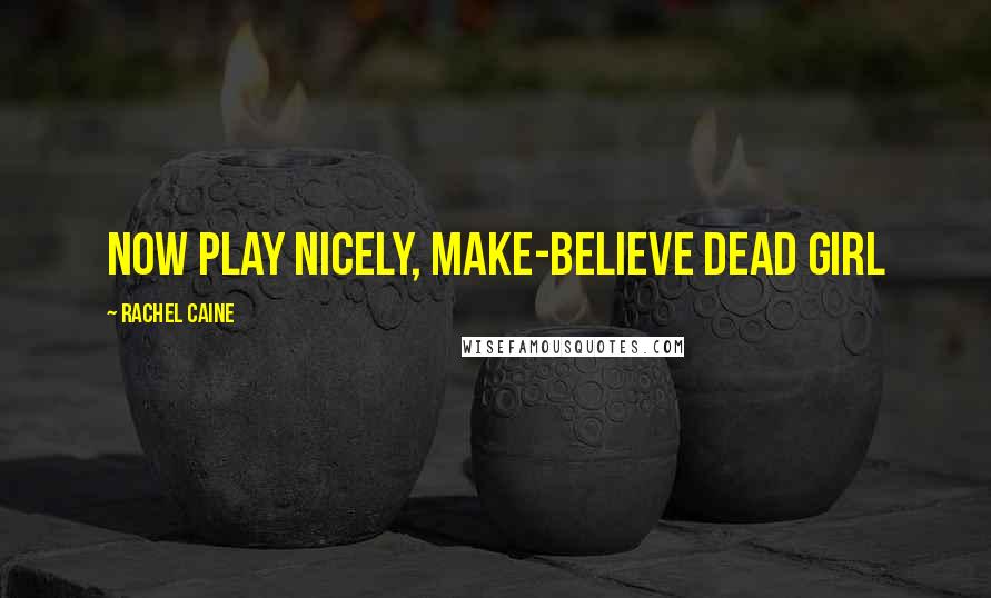 Rachel Caine Quotes: Now play nicely, make-believe dead girl