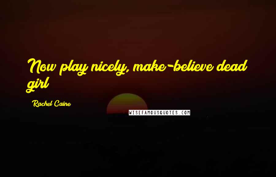 Rachel Caine Quotes: Now play nicely, make-believe dead girl