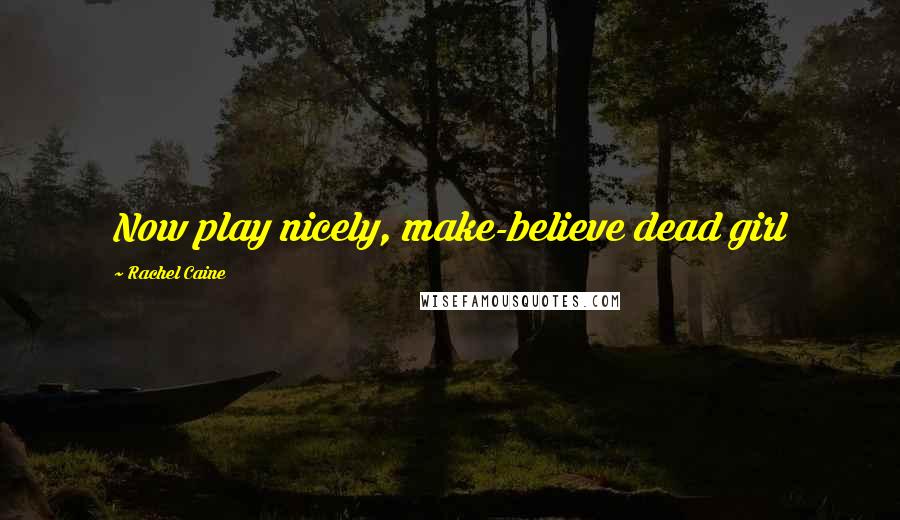 Rachel Caine Quotes: Now play nicely, make-believe dead girl