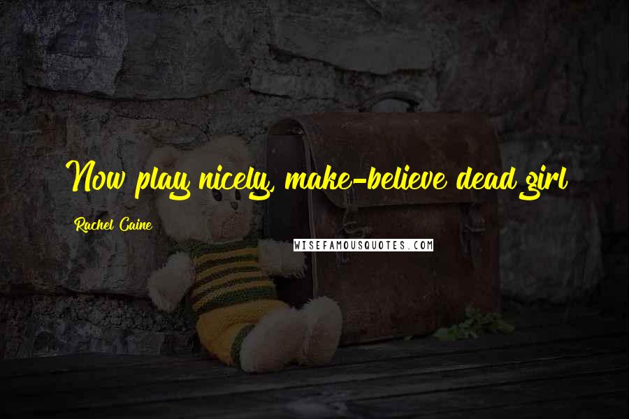 Rachel Caine Quotes: Now play nicely, make-believe dead girl