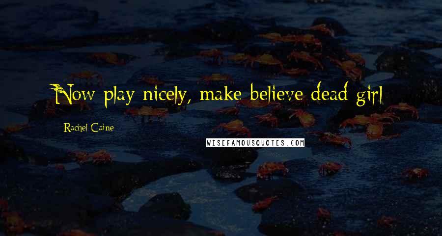 Rachel Caine Quotes: Now play nicely, make-believe dead girl