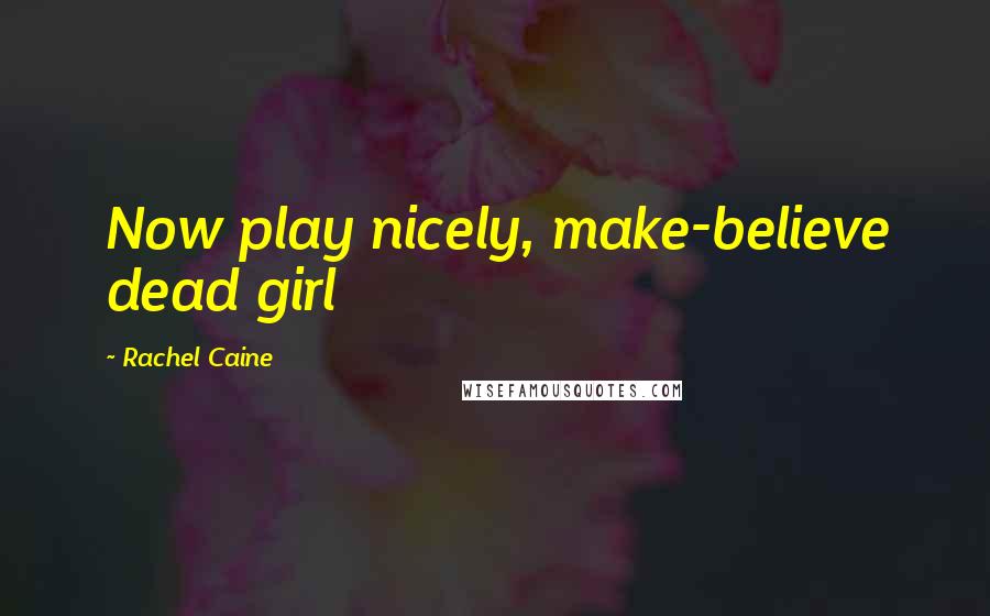 Rachel Caine Quotes: Now play nicely, make-believe dead girl