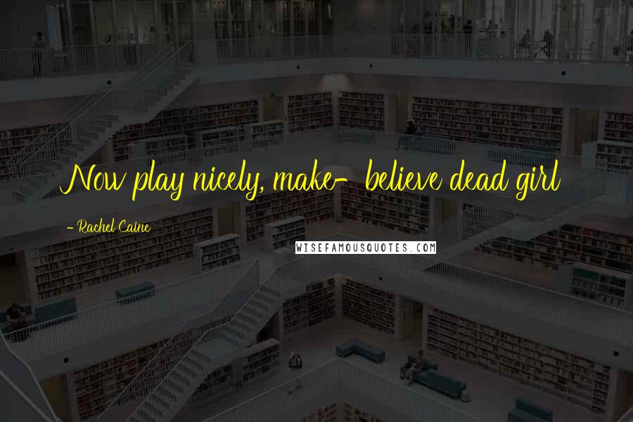 Rachel Caine Quotes: Now play nicely, make-believe dead girl