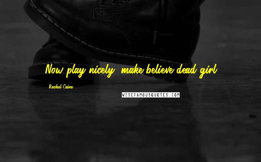 Rachel Caine Quotes: Now play nicely, make-believe dead girl