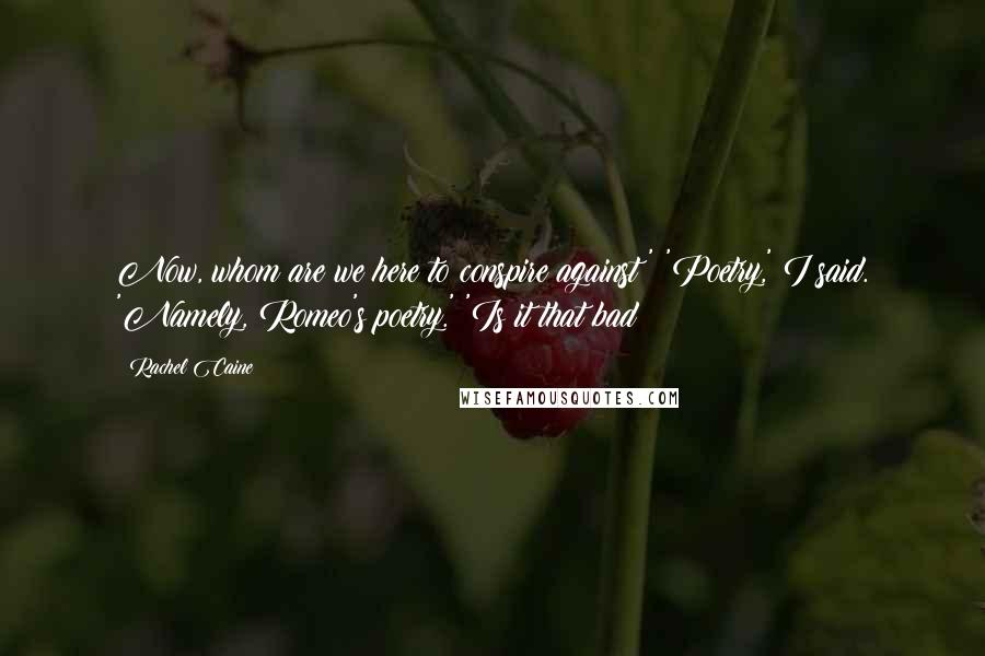Rachel Caine Quotes: Now, whom are we here to conspire against?' 'Poetry,' I said. 'Namely, Romeo's poetry.' 'Is it that bad?