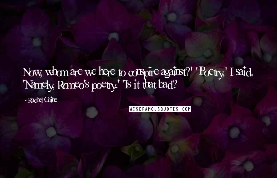 Rachel Caine Quotes: Now, whom are we here to conspire against?' 'Poetry,' I said. 'Namely, Romeo's poetry.' 'Is it that bad?