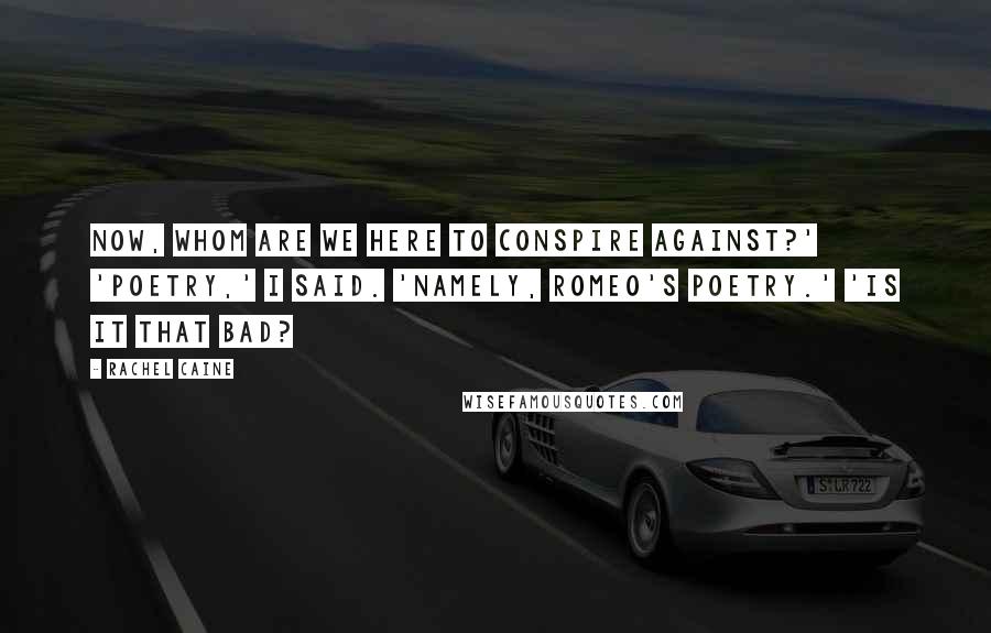Rachel Caine Quotes: Now, whom are we here to conspire against?' 'Poetry,' I said. 'Namely, Romeo's poetry.' 'Is it that bad?