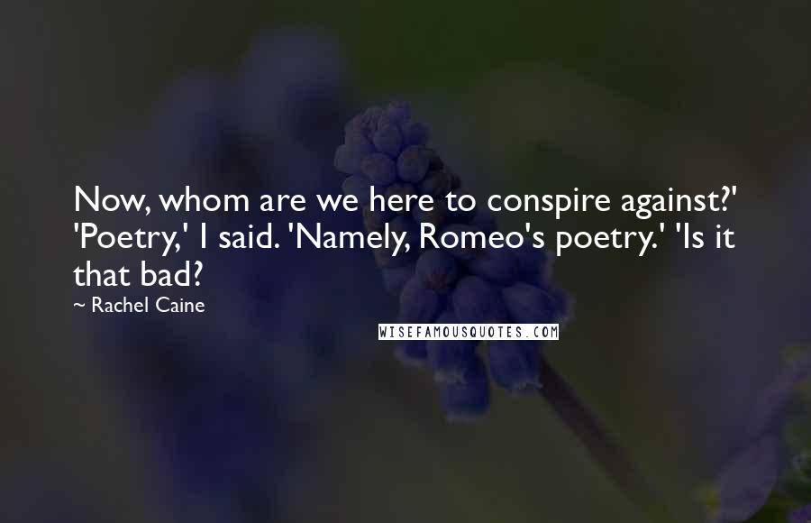 Rachel Caine Quotes: Now, whom are we here to conspire against?' 'Poetry,' I said. 'Namely, Romeo's poetry.' 'Is it that bad?