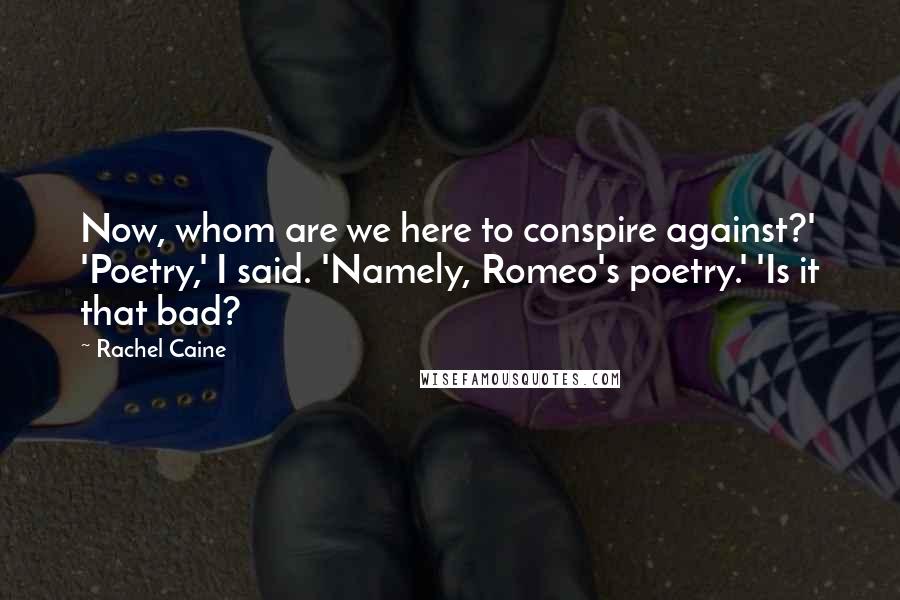 Rachel Caine Quotes: Now, whom are we here to conspire against?' 'Poetry,' I said. 'Namely, Romeo's poetry.' 'Is it that bad?