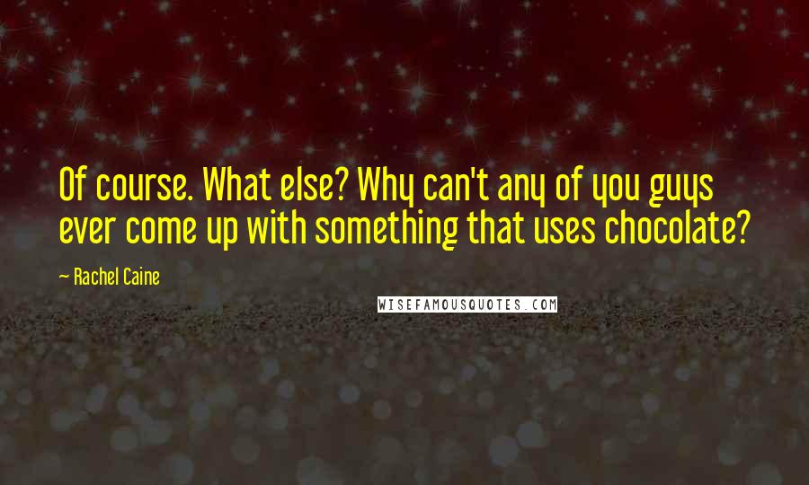 Rachel Caine Quotes: Of course. What else? Why can't any of you guys ever come up with something that uses chocolate?