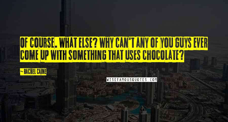 Rachel Caine Quotes: Of course. What else? Why can't any of you guys ever come up with something that uses chocolate?