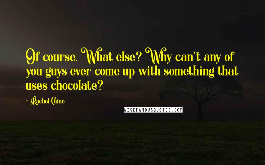 Rachel Caine Quotes: Of course. What else? Why can't any of you guys ever come up with something that uses chocolate?