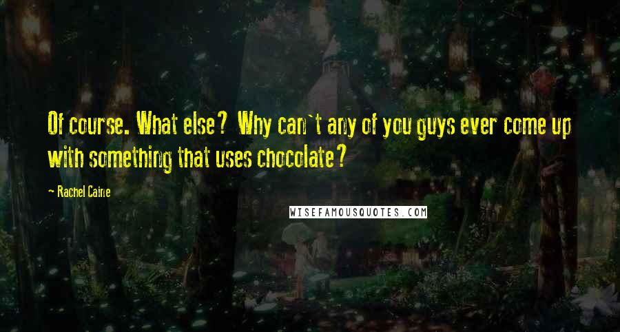 Rachel Caine Quotes: Of course. What else? Why can't any of you guys ever come up with something that uses chocolate?