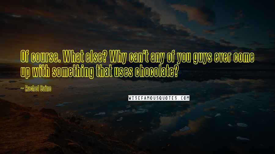 Rachel Caine Quotes: Of course. What else? Why can't any of you guys ever come up with something that uses chocolate?