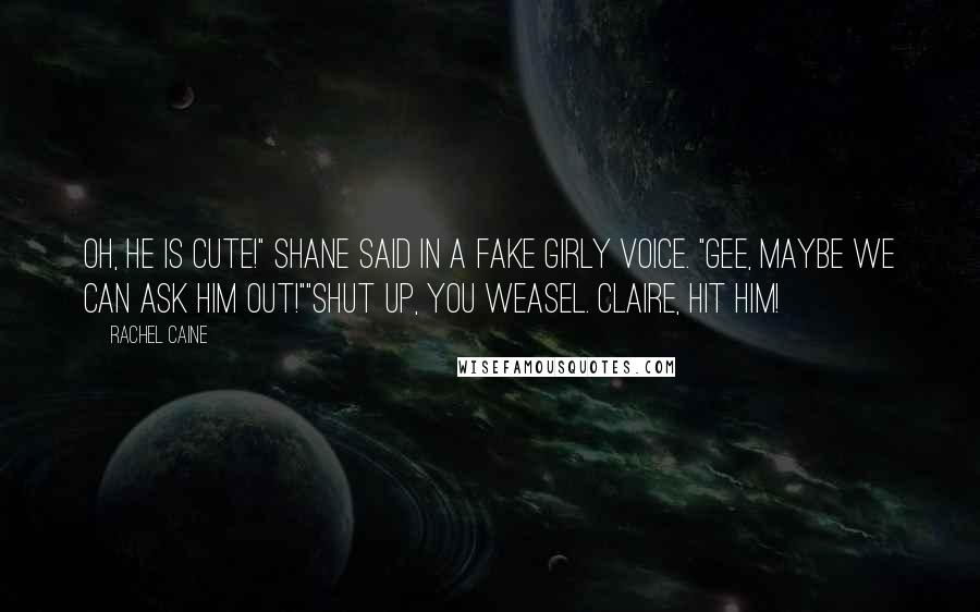 Rachel Caine Quotes: Oh, he is cute!" Shane said in a fake girly voice. "Gee, maybe we can ask him out!""Shut up, you weasel. Claire, hit him!