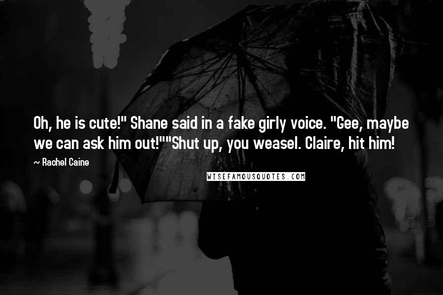 Rachel Caine Quotes: Oh, he is cute!" Shane said in a fake girly voice. "Gee, maybe we can ask him out!""Shut up, you weasel. Claire, hit him!