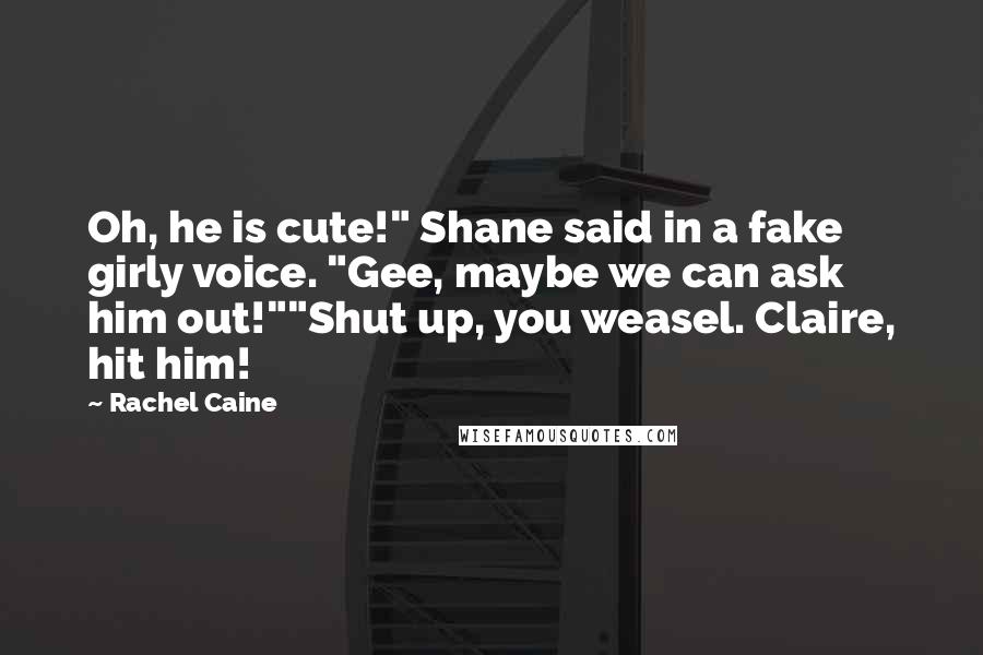 Rachel Caine Quotes: Oh, he is cute!" Shane said in a fake girly voice. "Gee, maybe we can ask him out!""Shut up, you weasel. Claire, hit him!