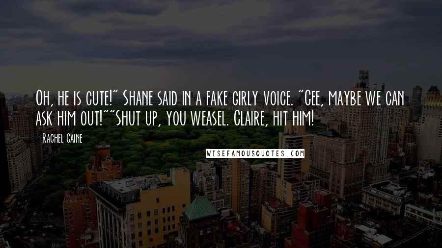 Rachel Caine Quotes: Oh, he is cute!" Shane said in a fake girly voice. "Gee, maybe we can ask him out!""Shut up, you weasel. Claire, hit him!
