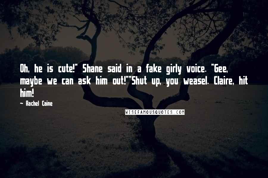 Rachel Caine Quotes: Oh, he is cute!" Shane said in a fake girly voice. "Gee, maybe we can ask him out!""Shut up, you weasel. Claire, hit him!