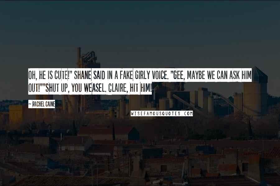 Rachel Caine Quotes: Oh, he is cute!" Shane said in a fake girly voice. "Gee, maybe we can ask him out!""Shut up, you weasel. Claire, hit him!