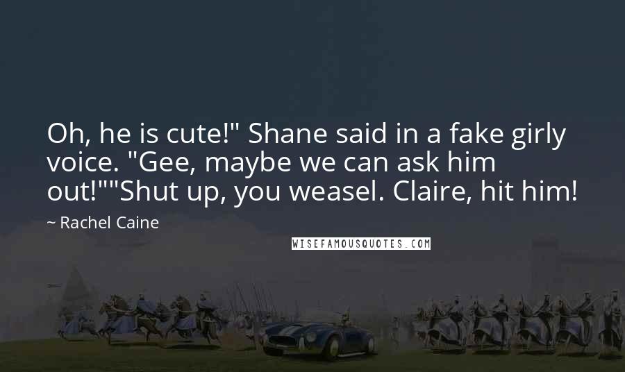 Rachel Caine Quotes: Oh, he is cute!" Shane said in a fake girly voice. "Gee, maybe we can ask him out!""Shut up, you weasel. Claire, hit him!