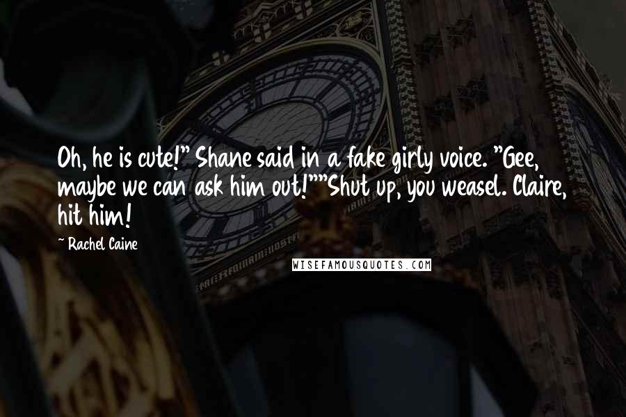 Rachel Caine Quotes: Oh, he is cute!" Shane said in a fake girly voice. "Gee, maybe we can ask him out!""Shut up, you weasel. Claire, hit him!