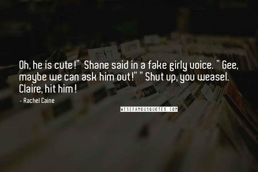 Rachel Caine Quotes: Oh, he is cute!" Shane said in a fake girly voice. "Gee, maybe we can ask him out!""Shut up, you weasel. Claire, hit him!