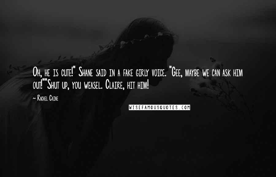 Rachel Caine Quotes: Oh, he is cute!" Shane said in a fake girly voice. "Gee, maybe we can ask him out!""Shut up, you weasel. Claire, hit him!