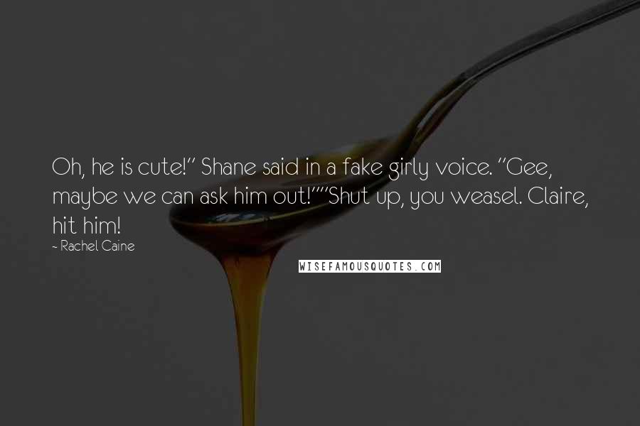 Rachel Caine Quotes: Oh, he is cute!" Shane said in a fake girly voice. "Gee, maybe we can ask him out!""Shut up, you weasel. Claire, hit him!