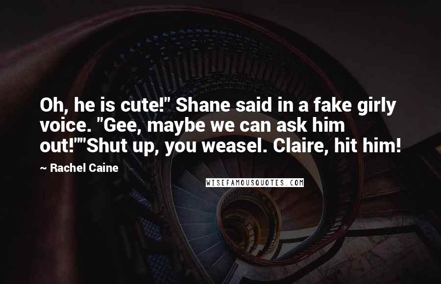 Rachel Caine Quotes: Oh, he is cute!" Shane said in a fake girly voice. "Gee, maybe we can ask him out!""Shut up, you weasel. Claire, hit him!