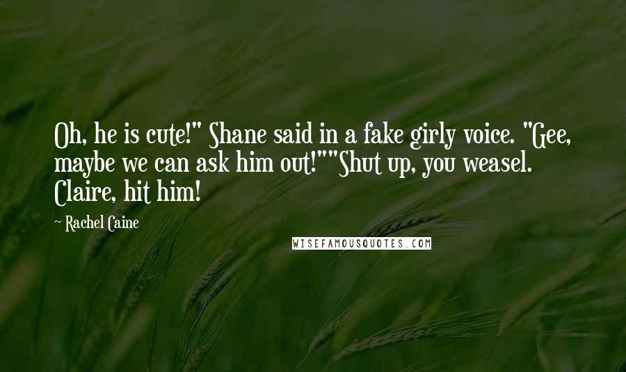 Rachel Caine Quotes: Oh, he is cute!" Shane said in a fake girly voice. "Gee, maybe we can ask him out!""Shut up, you weasel. Claire, hit him!