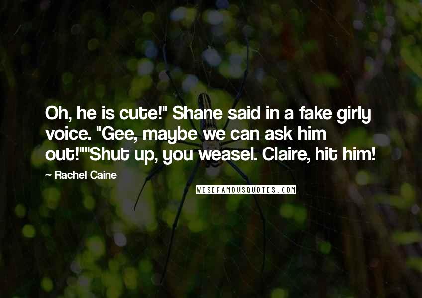 Rachel Caine Quotes: Oh, he is cute!" Shane said in a fake girly voice. "Gee, maybe we can ask him out!""Shut up, you weasel. Claire, hit him!