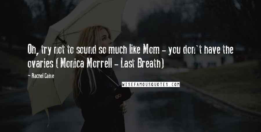 Rachel Caine Quotes: Oh, try not to sound so much like Mom - you don't have the ovaries (Monica Morrell - Last Breath)