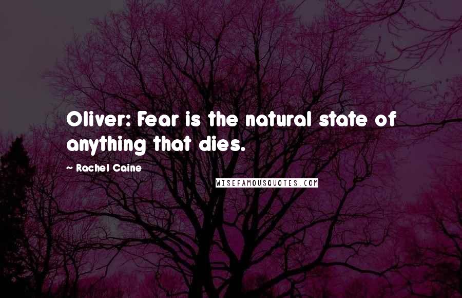 Rachel Caine Quotes: Oliver: Fear is the natural state of anything that dies.