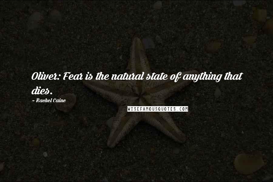 Rachel Caine Quotes: Oliver: Fear is the natural state of anything that dies.