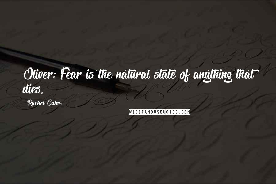 Rachel Caine Quotes: Oliver: Fear is the natural state of anything that dies.